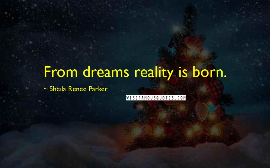 Sheila Renee Parker Quotes: From dreams reality is born.