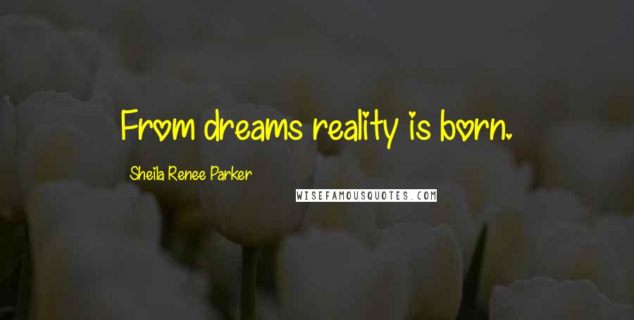 Sheila Renee Parker Quotes: From dreams reality is born.