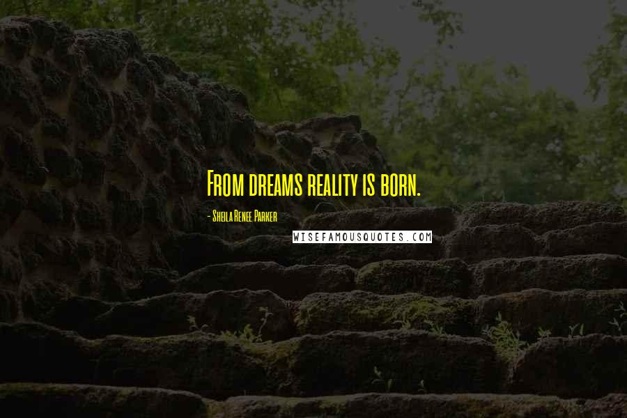 Sheila Renee Parker Quotes: From dreams reality is born.