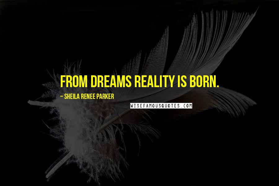 Sheila Renee Parker Quotes: From dreams reality is born.