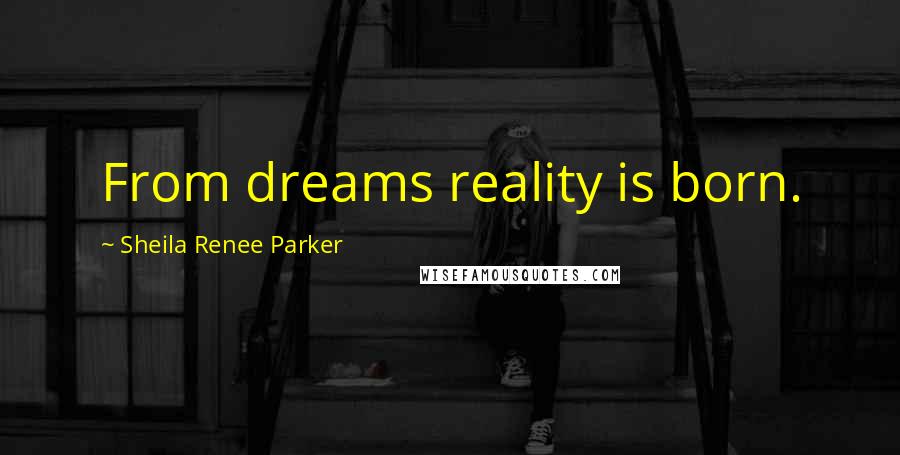 Sheila Renee Parker Quotes: From dreams reality is born.