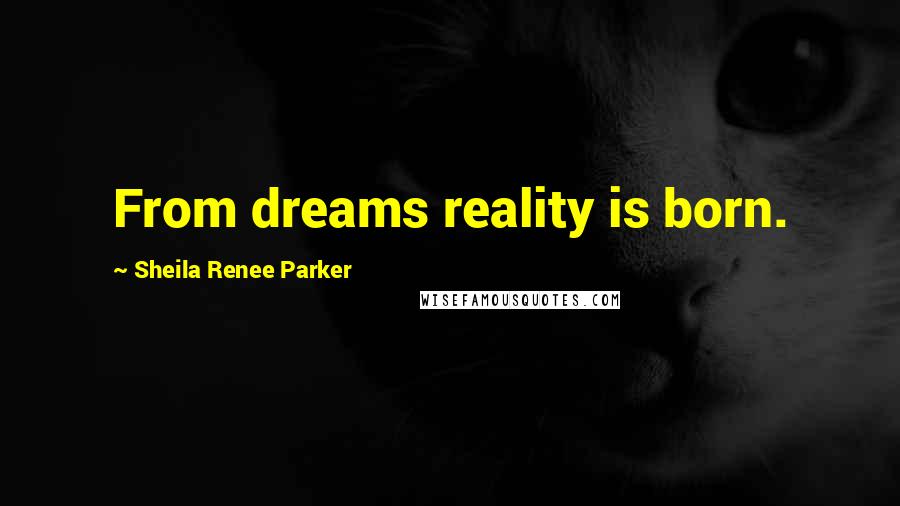 Sheila Renee Parker Quotes: From dreams reality is born.