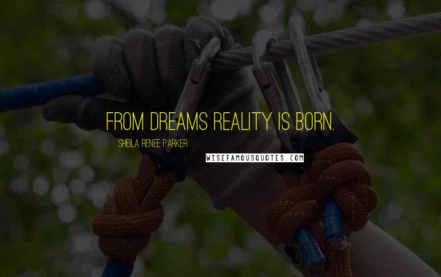 Sheila Renee Parker Quotes: From dreams reality is born.