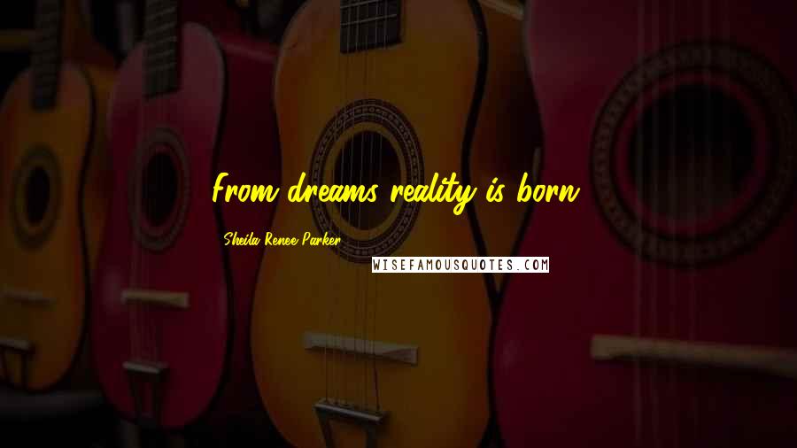 Sheila Renee Parker Quotes: From dreams reality is born.