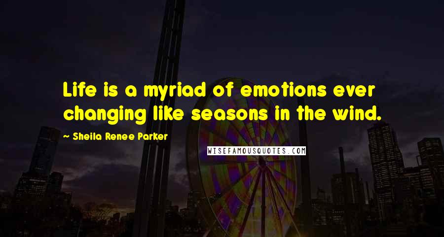Sheila Renee Parker Quotes: Life is a myriad of emotions ever changing like seasons in the wind.