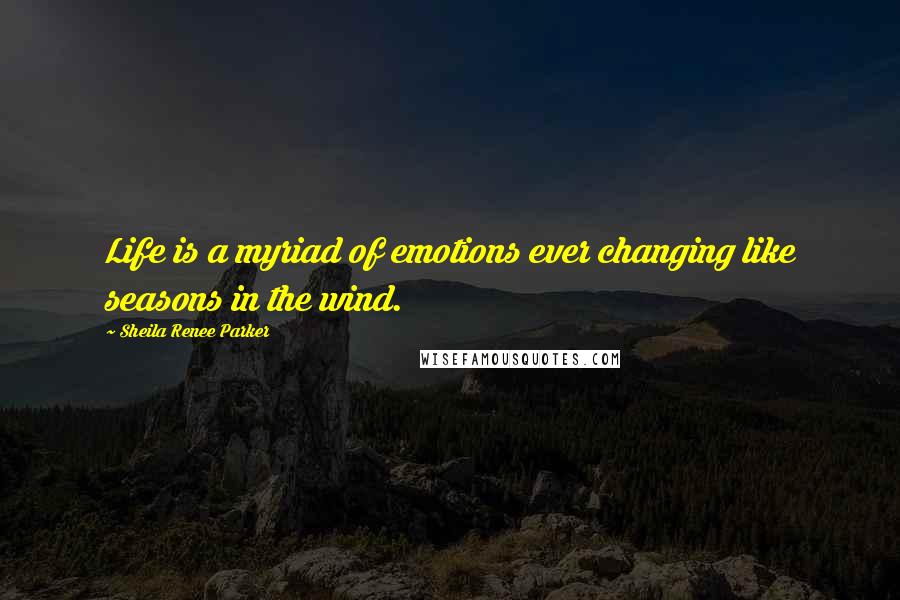 Sheila Renee Parker Quotes: Life is a myriad of emotions ever changing like seasons in the wind.