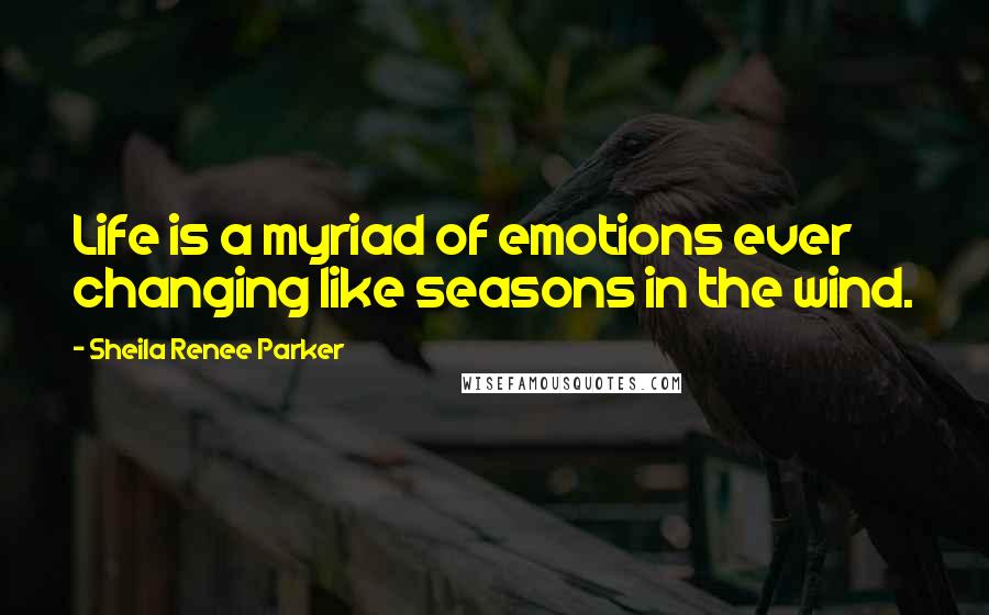 Sheila Renee Parker Quotes: Life is a myriad of emotions ever changing like seasons in the wind.