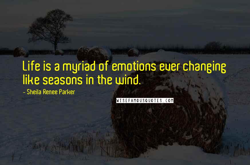 Sheila Renee Parker Quotes: Life is a myriad of emotions ever changing like seasons in the wind.
