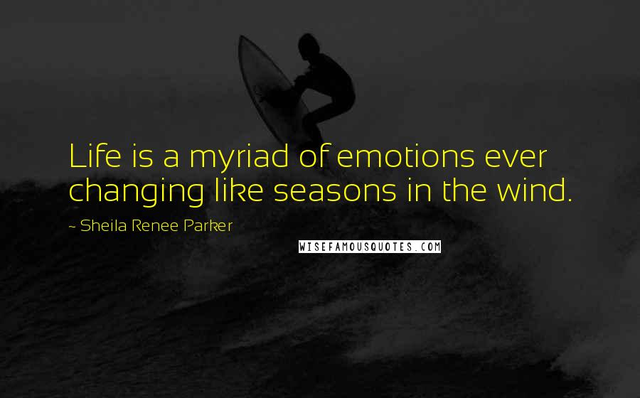 Sheila Renee Parker Quotes: Life is a myriad of emotions ever changing like seasons in the wind.