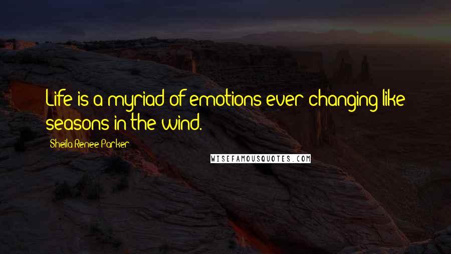 Sheila Renee Parker Quotes: Life is a myriad of emotions ever changing like seasons in the wind.
