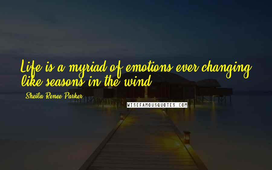 Sheila Renee Parker Quotes: Life is a myriad of emotions ever changing like seasons in the wind.