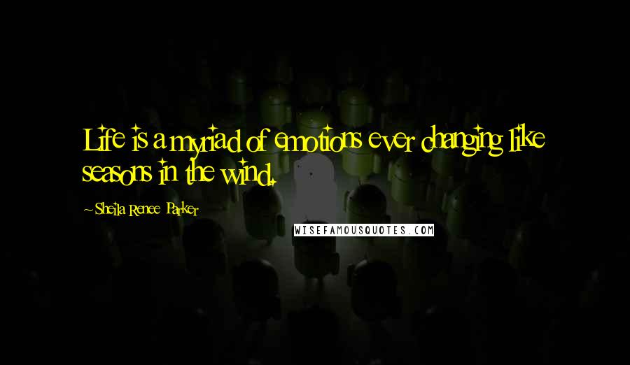 Sheila Renee Parker Quotes: Life is a myriad of emotions ever changing like seasons in the wind.