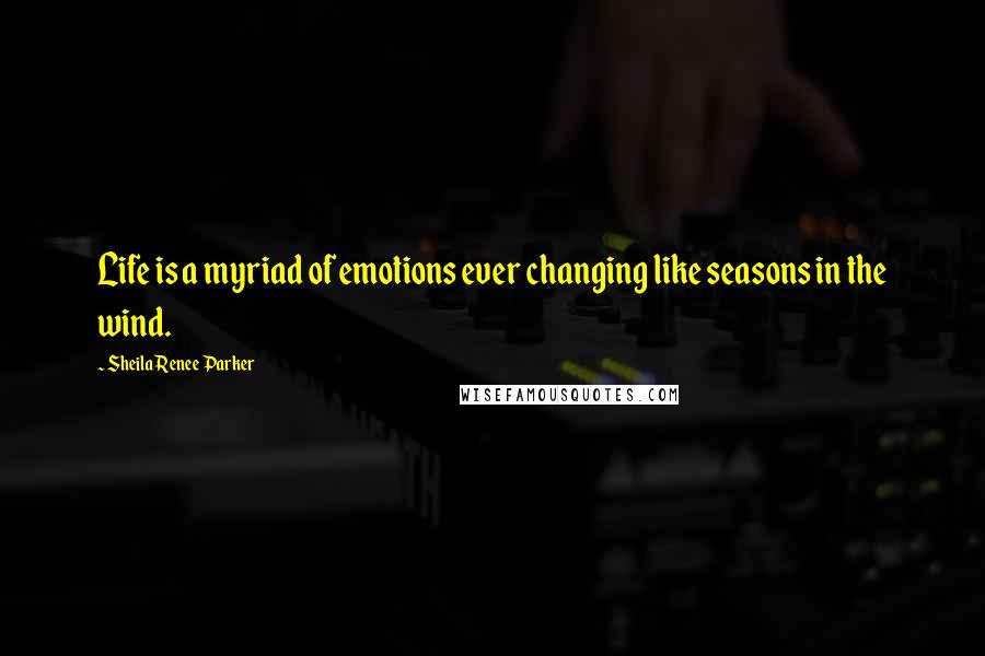 Sheila Renee Parker Quotes: Life is a myriad of emotions ever changing like seasons in the wind.