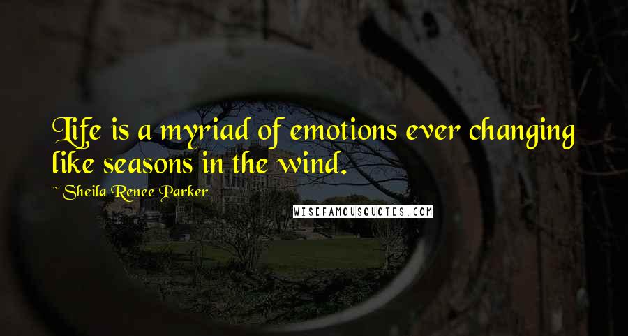 Sheila Renee Parker Quotes: Life is a myriad of emotions ever changing like seasons in the wind.