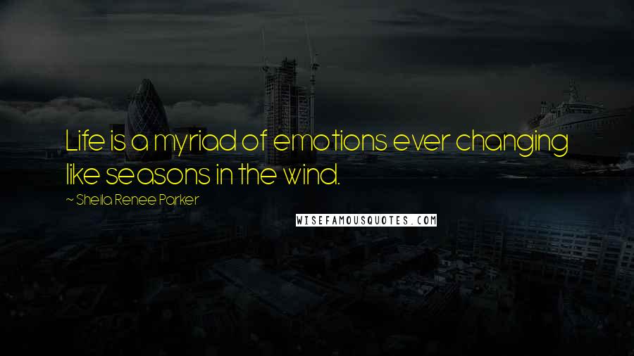 Sheila Renee Parker Quotes: Life is a myriad of emotions ever changing like seasons in the wind.