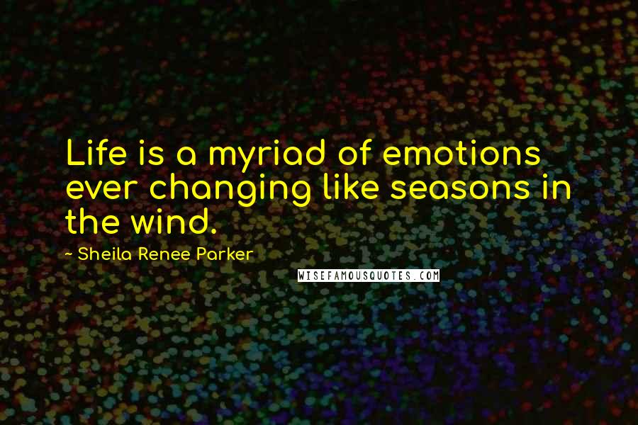 Sheila Renee Parker Quotes: Life is a myriad of emotions ever changing like seasons in the wind.