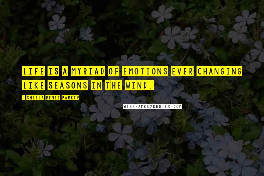 Sheila Renee Parker Quotes: Life is a myriad of emotions ever changing like seasons in the wind.