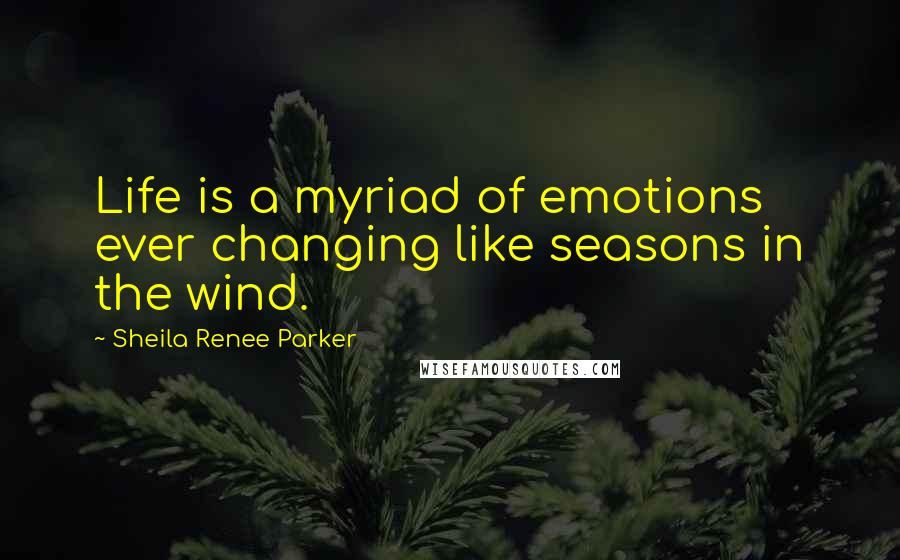 Sheila Renee Parker Quotes: Life is a myriad of emotions ever changing like seasons in the wind.