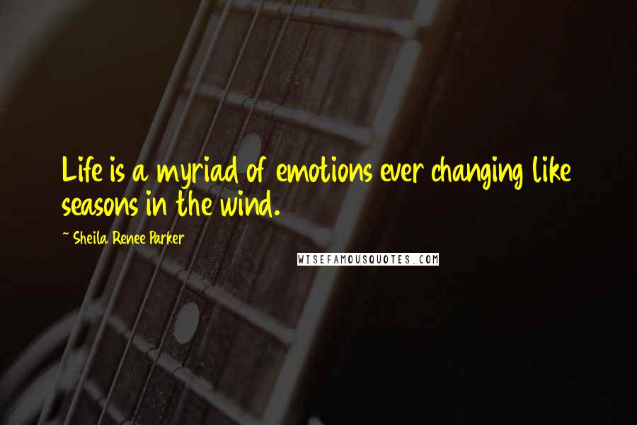 Sheila Renee Parker Quotes: Life is a myriad of emotions ever changing like seasons in the wind.