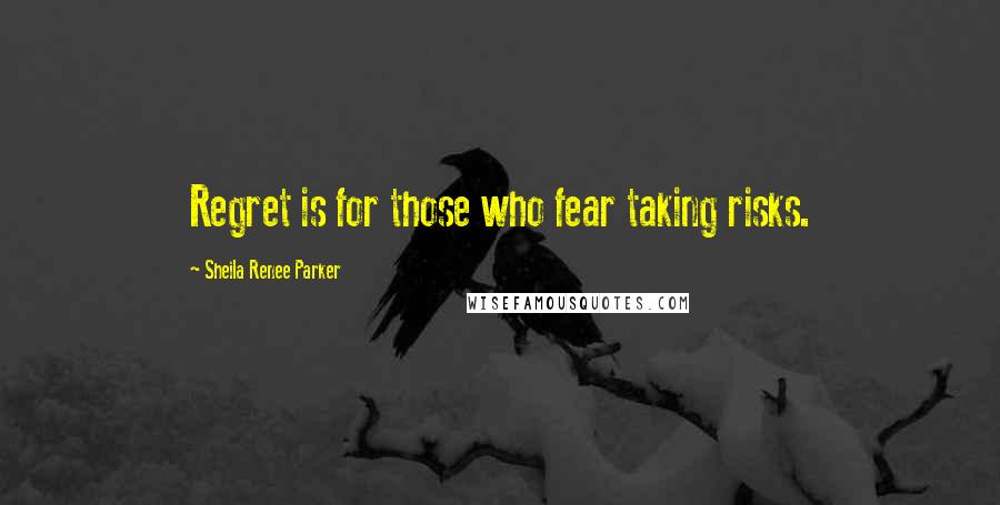 Sheila Renee Parker Quotes: Regret is for those who fear taking risks.