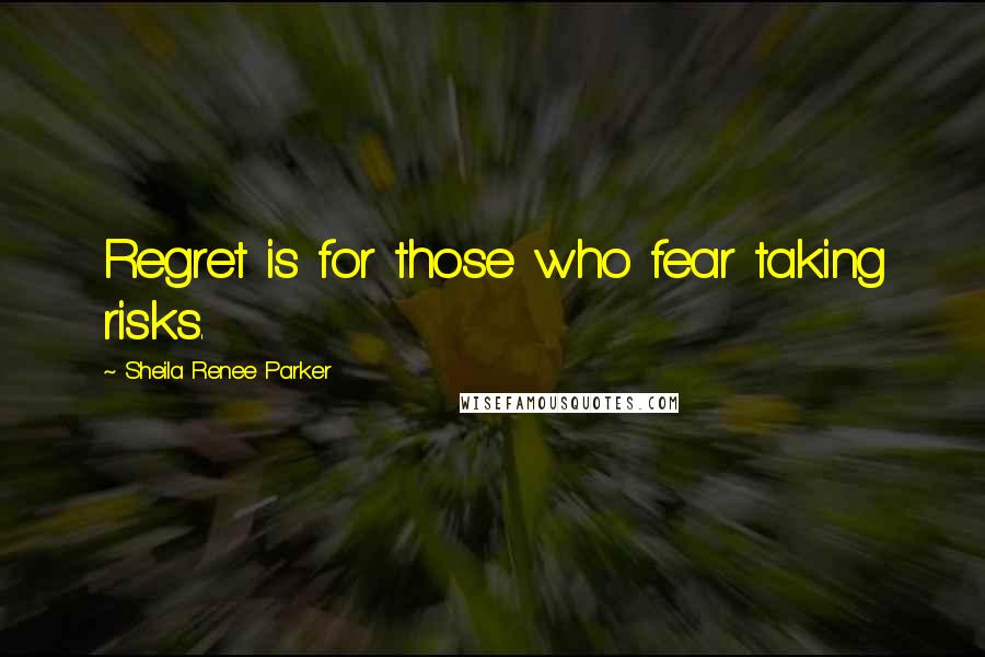 Sheila Renee Parker Quotes: Regret is for those who fear taking risks.