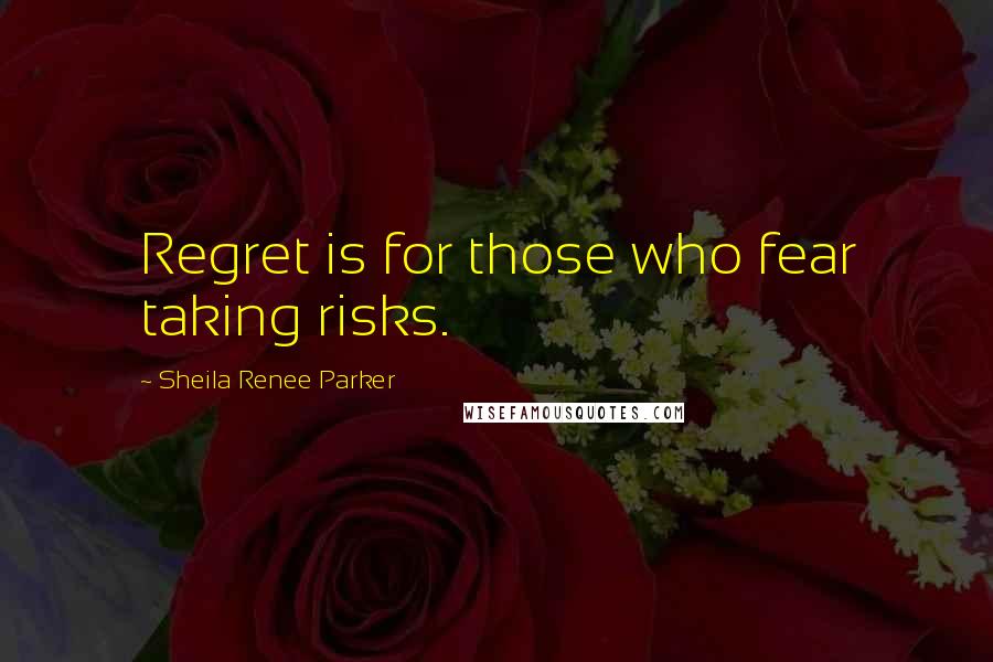 Sheila Renee Parker Quotes: Regret is for those who fear taking risks.