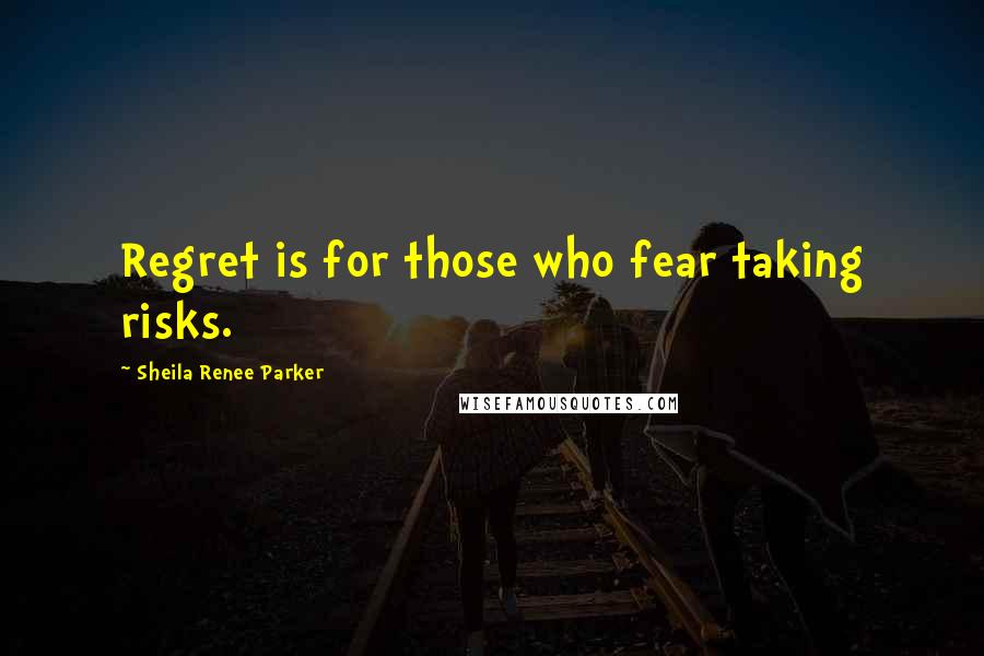 Sheila Renee Parker Quotes: Regret is for those who fear taking risks.