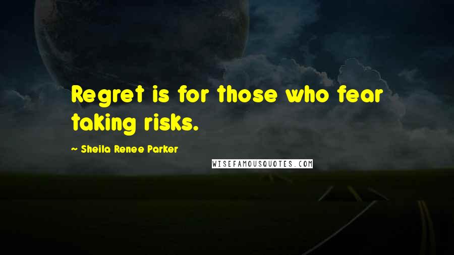 Sheila Renee Parker Quotes: Regret is for those who fear taking risks.