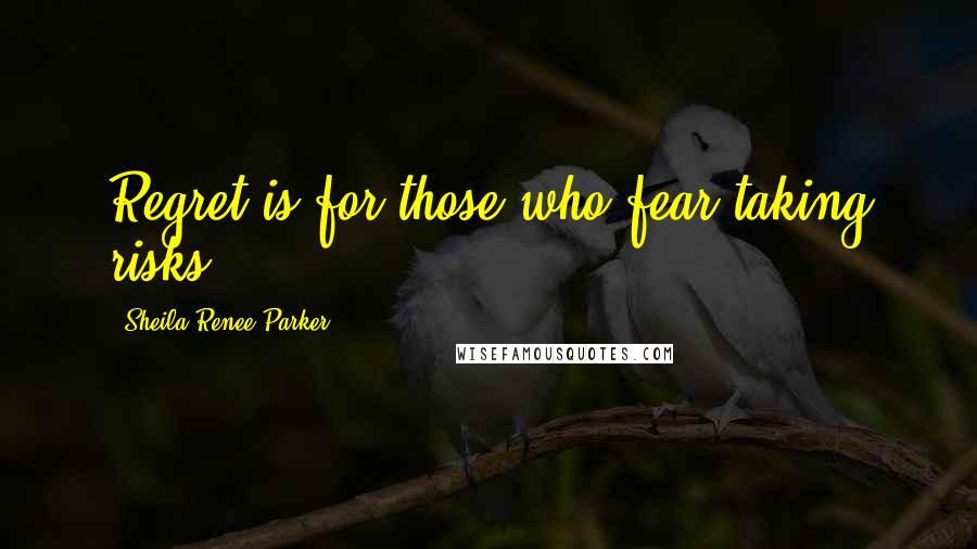 Sheila Renee Parker Quotes: Regret is for those who fear taking risks.