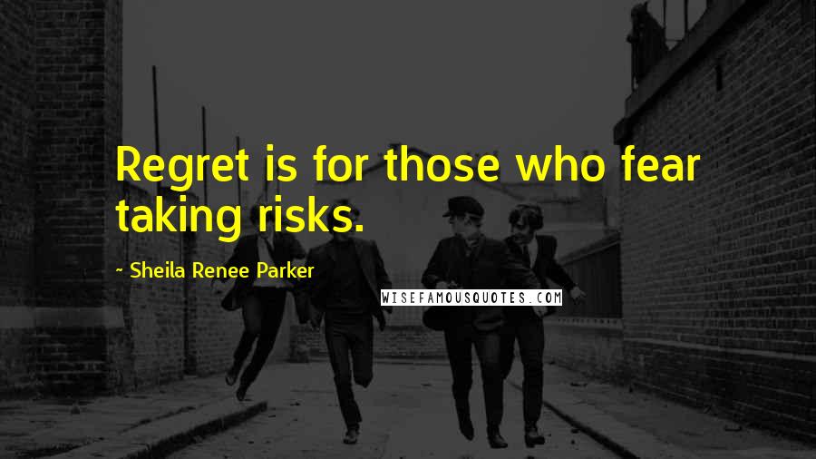 Sheila Renee Parker Quotes: Regret is for those who fear taking risks.