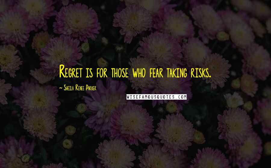 Sheila Renee Parker Quotes: Regret is for those who fear taking risks.