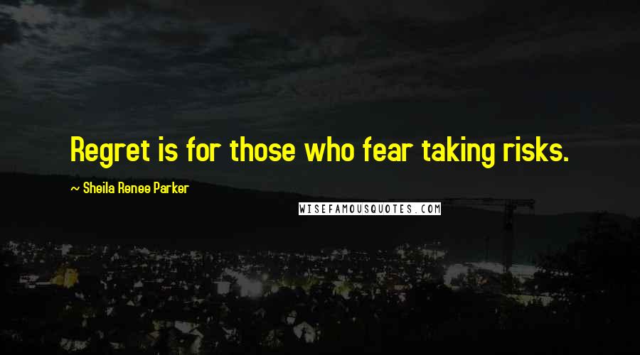 Sheila Renee Parker Quotes: Regret is for those who fear taking risks.