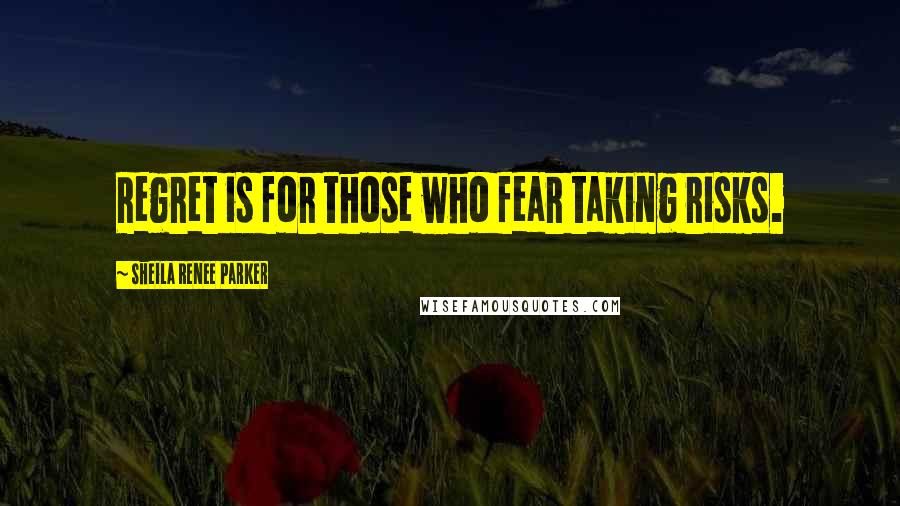 Sheila Renee Parker Quotes: Regret is for those who fear taking risks.