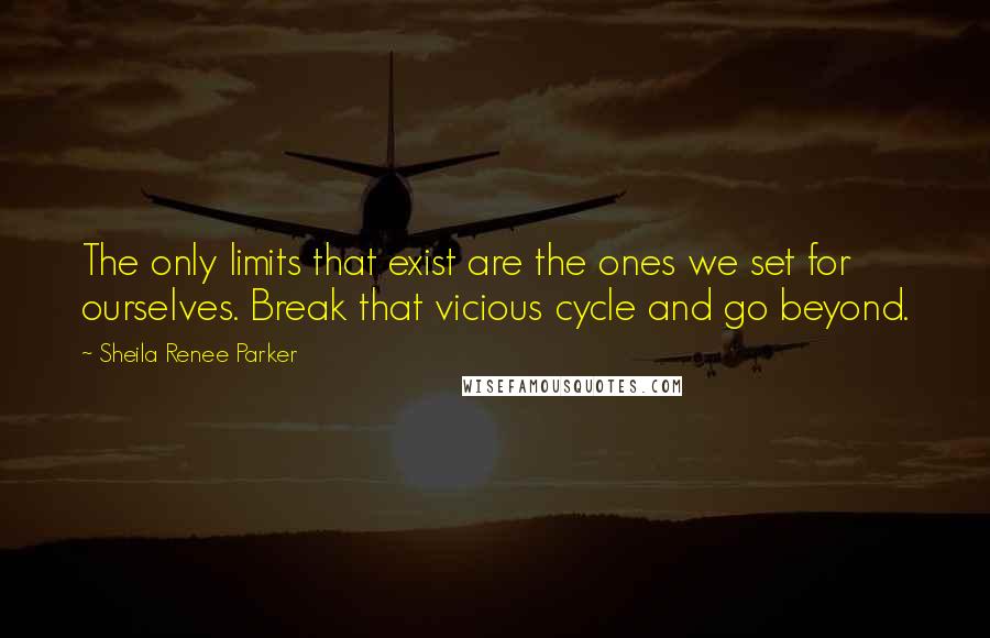 Sheila Renee Parker Quotes: The only limits that exist are the ones we set for ourselves. Break that vicious cycle and go beyond.