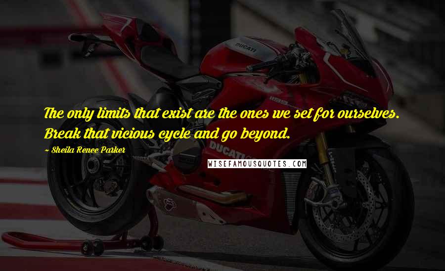 Sheila Renee Parker Quotes: The only limits that exist are the ones we set for ourselves. Break that vicious cycle and go beyond.