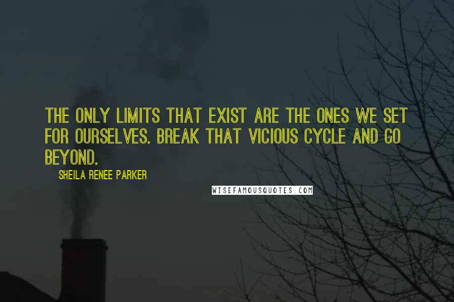 Sheila Renee Parker Quotes: The only limits that exist are the ones we set for ourselves. Break that vicious cycle and go beyond.