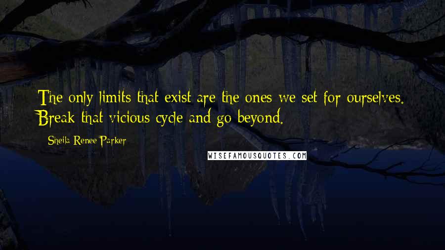 Sheila Renee Parker Quotes: The only limits that exist are the ones we set for ourselves. Break that vicious cycle and go beyond.