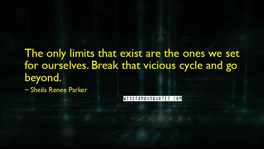 Sheila Renee Parker Quotes: The only limits that exist are the ones we set for ourselves. Break that vicious cycle and go beyond.