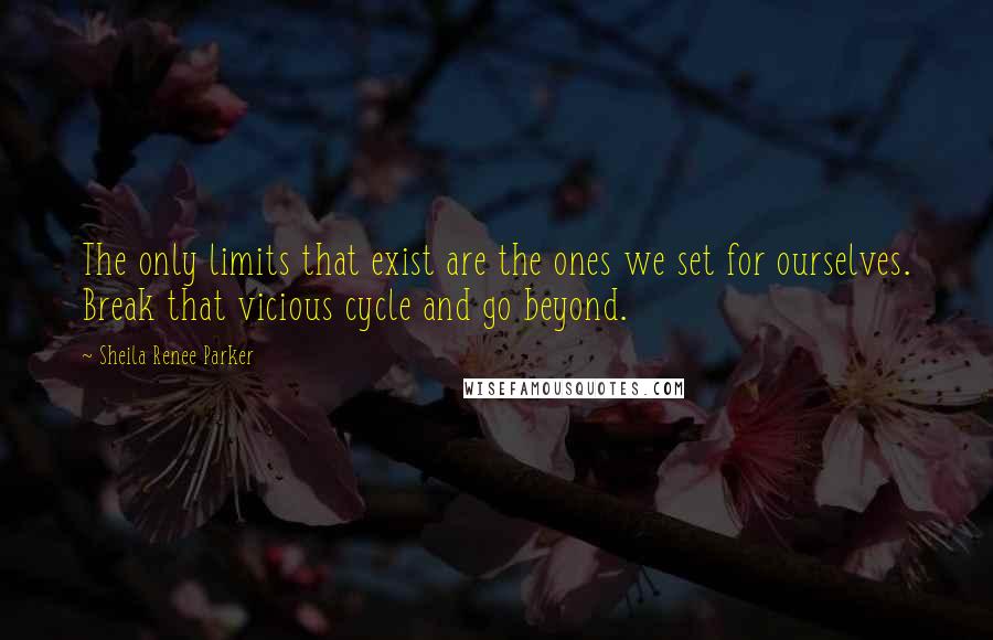 Sheila Renee Parker Quotes: The only limits that exist are the ones we set for ourselves. Break that vicious cycle and go beyond.