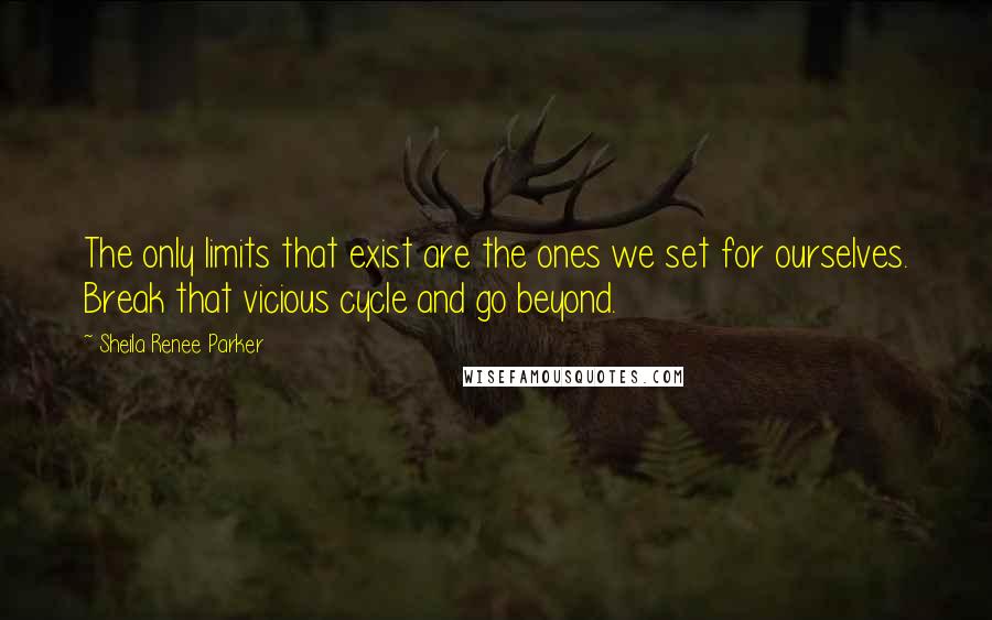 Sheila Renee Parker Quotes: The only limits that exist are the ones we set for ourselves. Break that vicious cycle and go beyond.