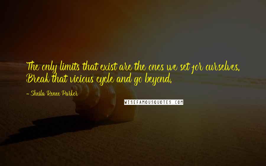 Sheila Renee Parker Quotes: The only limits that exist are the ones we set for ourselves. Break that vicious cycle and go beyond.