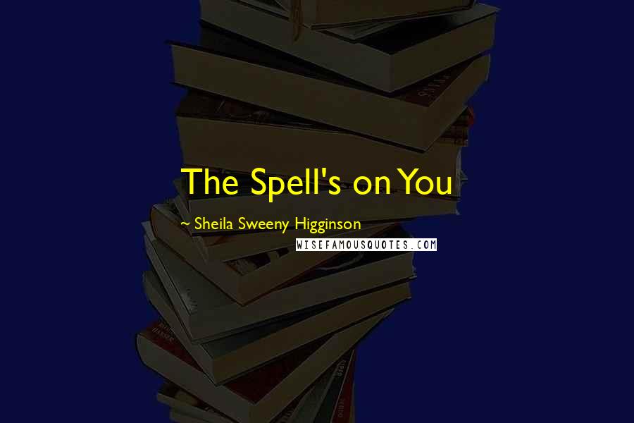 Sheila Sweeny Higginson Quotes: The Spell's on You