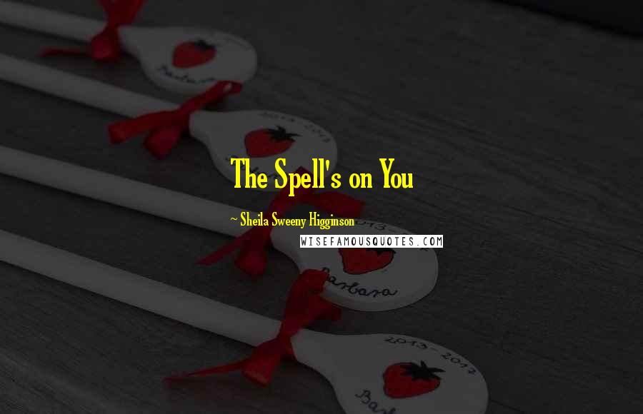 Sheila Sweeny Higginson Quotes: The Spell's on You