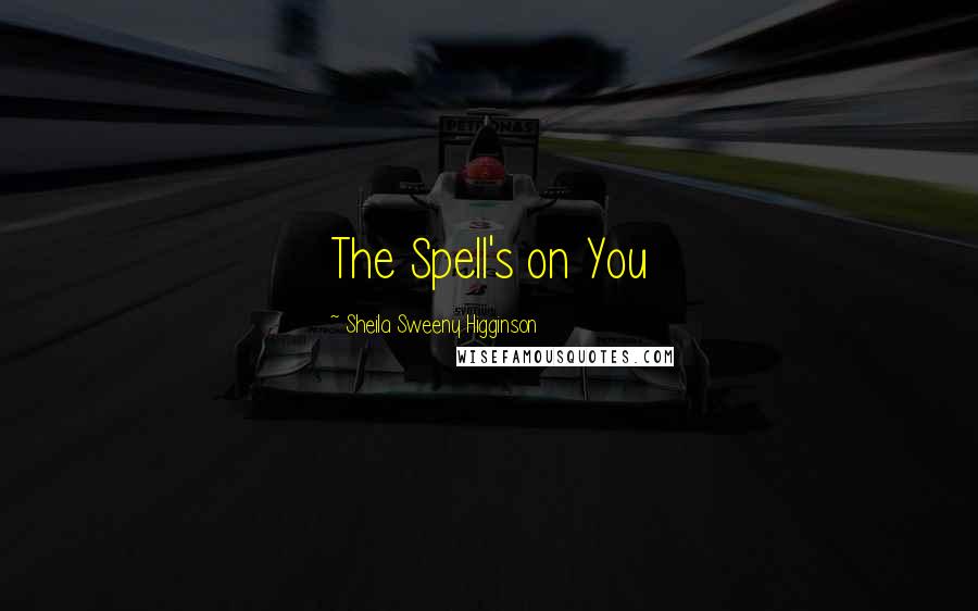 Sheila Sweeny Higginson Quotes: The Spell's on You