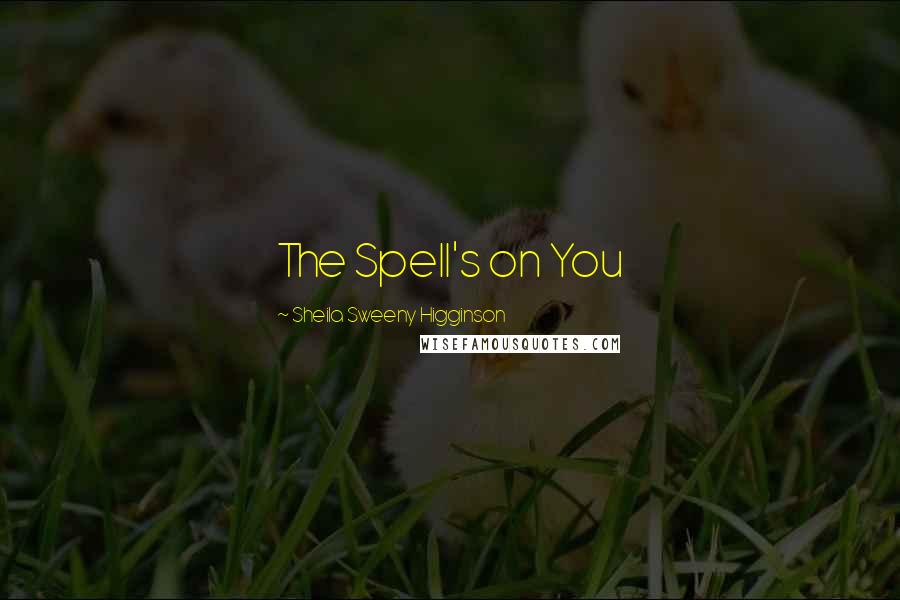 Sheila Sweeny Higginson Quotes: The Spell's on You