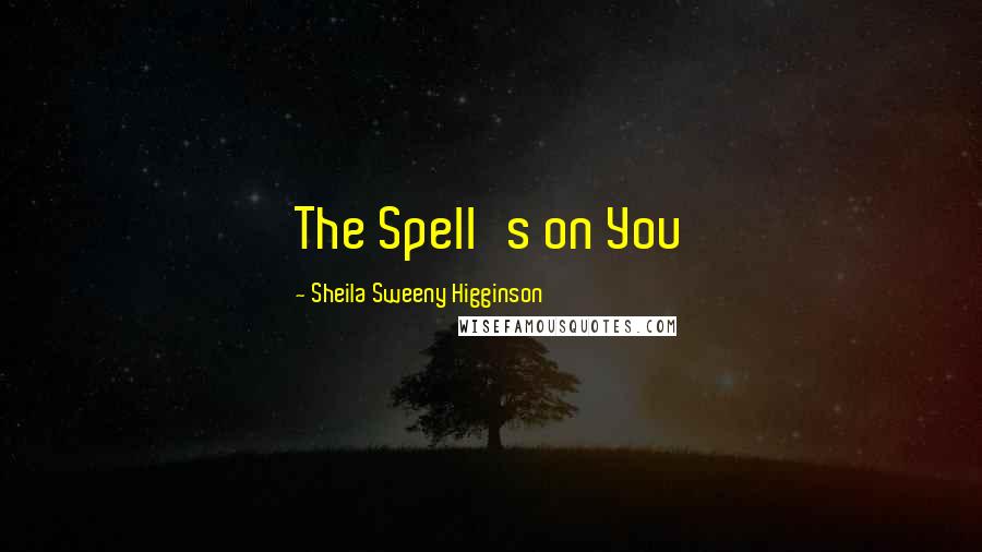 Sheila Sweeny Higginson Quotes: The Spell's on You
