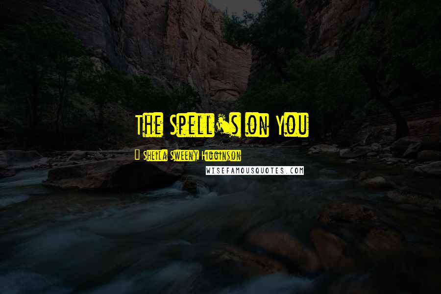 Sheila Sweeny Higginson Quotes: The Spell's on You