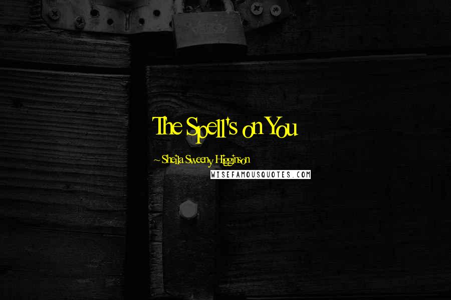 Sheila Sweeny Higginson Quotes: The Spell's on You