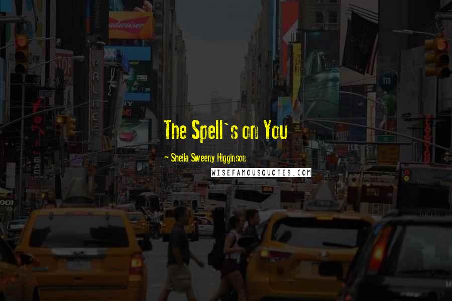 Sheila Sweeny Higginson Quotes: The Spell's on You