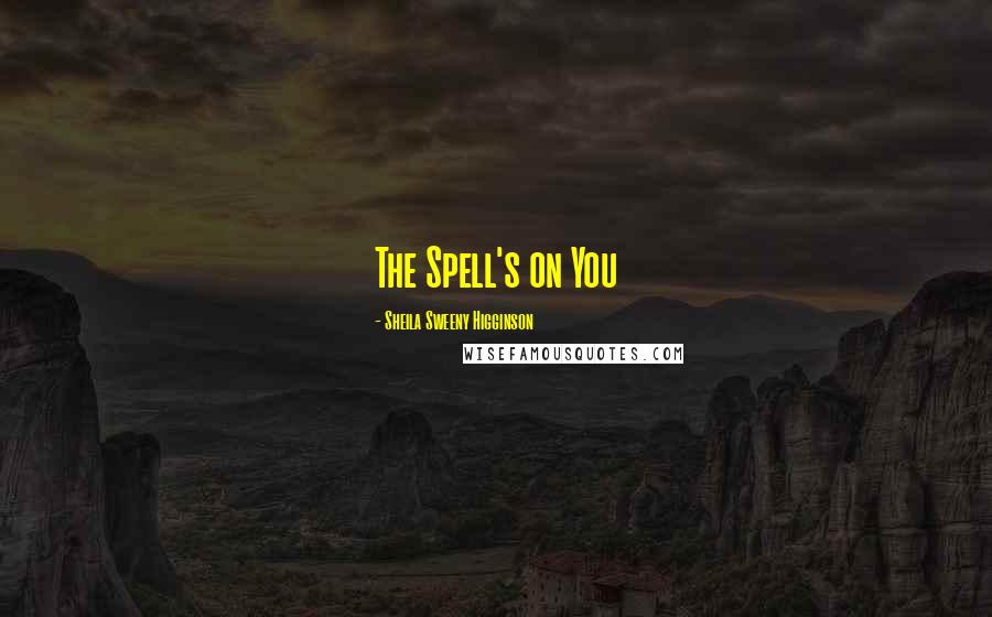 Sheila Sweeny Higginson Quotes: The Spell's on You